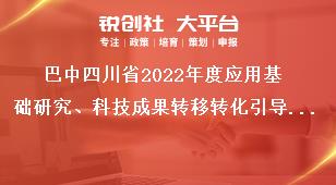 巴中四川省2022年度應(yīng)用基礎(chǔ)研究、科技成果轉(zhuǎn)移轉(zhuǎn)化引導(dǎo)計劃項目考察要求獎補(bǔ)政策