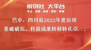 巴中：四川省2022年度應(yīng)用基礎(chǔ)研究、科技成果轉(zhuǎn)移轉(zhuǎn)化引導(dǎo)計(jì)劃項(xiàng)目申報(bào)單位要求獎(jiǎng)補(bǔ)政策
