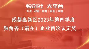 成都高新區(qū)2023年第四季度獨角獸（潛在）企業(yè)首次認(rèn)定獎勵資金申報項目擬支持企業(yè)名單公示聯(lián)系方式獎補政策