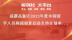 成都高新區(qū)2023年度中國留學人員回國創(chuàng)業(yè)啟動支持計劃申報材料獎補政策