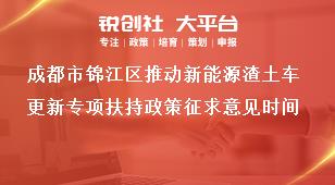 成都市錦江區(qū)推動新能源渣土車更新專項(xiàng)扶持政策征求意見時(shí)間獎補(bǔ)政策