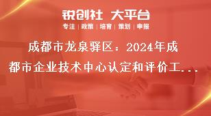 成都市龍泉驛區(qū)：2024年成都市企業(yè)技術(shù)中心認定和評價工作成都市企業(yè)技術(shù)中心評價。評價范圍為2022年及之前認定市級企業(yè)技術(shù)中心，2023年認定市級企業(yè)技術(shù)中心不參加此次評價。參評企業(yè)登錄成都市企業(yè)技術(shù)中心管理系獎補政策
