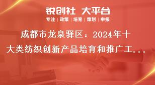 成都市龍泉驛區(qū)：2024年十大類紡織創(chuàng)新產(chǎn)品培育和推廣工作詳細(xì)內(nèi)容參看2024年十大類紡織創(chuàng)新產(chǎn)品培育和推廣工作申報(bào)內(nèi)容（附件2）獎(jiǎng)補(bǔ)政策