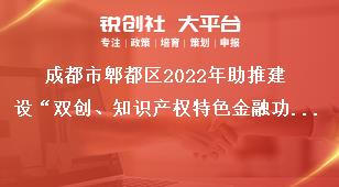 成都市郫都區(qū)2022年助推建設“雙創(chuàng)、知識產權特色金融功能區(qū)”獎勵政策申報申報對象獎補政策