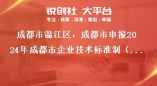成都市溫江區(qū)：成都市申報(bào)2024年成都市企業(yè)技術(shù)標(biāo)準(zhǔn)制（修）訂獎(jiǎng)勵(lì)項(xiàng)目2022年期間獎(jiǎng)勵(lì)項(xiàng)目獎(jiǎng)補(bǔ)政策