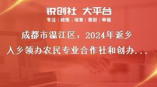 成都市溫江區(qū)：2024年返鄉(xiāng)入鄉(xiāng)領(lǐng)辦農(nóng)民專(zhuān)業(yè)合作社和創(chuàng)辦家庭農(nóng)場(chǎng)優(yōu)秀人才申報(bào)工作相關(guān)要求獎(jiǎng)補(bǔ)政策