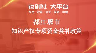 都江堰市知識產(chǎn)權(quán)專項資金相關配套獎補政策