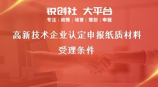 高新技術(shù)企業(yè)認定申報紙質(zhì)材料受理條件獎補政策