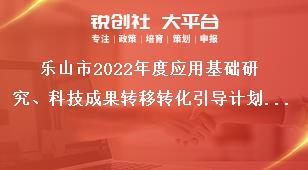 樂山市2022年度應用基礎研究、科技成果轉移轉化引導計劃項目的申報要求獎補政策