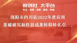 綿陽市四川省2022年度應用基礎研究和科技成果轉移轉化引導計劃項目的指南咨詢及項目審核獎補政策