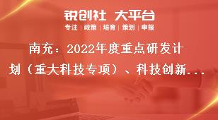 南充：2022年度重點研發(fā)計劃（重大科技專項）、科技創(chuàng)新基地（平臺）和人才計劃項目申報單位要求獎補政策