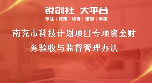 南充市科技計(jì)劃項(xiàng)目專(zhuān)項(xiàng)資金財(cái)務(wù)驗(yàn)收與監(jiān)督管理辦法獎(jiǎng)補(bǔ)政策