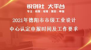 2021年德陽市市級工業(yè)設(shè)計中心認(rèn)定申報時間及工作要求獎補(bǔ)政策