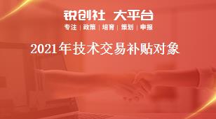 2021年技術(shù)交易補(bǔ)貼對象獎(jiǎng)補(bǔ)政策