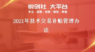 2021年技術(shù)交易補(bǔ)貼管理辦法獎(jiǎng)補(bǔ)政策