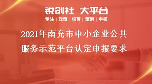 2021年南充市中小企業(yè)公共服務(wù)示范平臺(tái)認(rèn)定申報(bào)要求獎(jiǎng)補(bǔ)政策