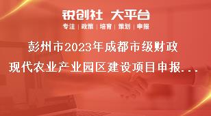 彭州市2023年成都市級財(cái)政現(xiàn)代農(nóng)業(yè)產(chǎn)業(yè)園區(qū)建設(shè)項(xiàng)目申報(bào)主體獎(jiǎng)補(bǔ)政策