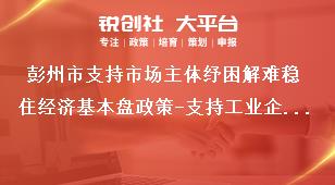 彭州市支持市場主體紓困解難穩(wěn)住經(jīng)濟(jì)基本盤政策-支持工業(yè)企業(yè)穩(wěn)定發(fā)展內(nèi)容獎補(bǔ)政策