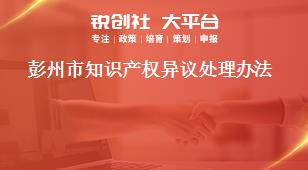 彭州市知識產(chǎn)權(quán)異議處理辦法獎補政策