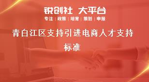 青白江區(qū)支持引進電商人才支持標(biāo)準(zhǔn)獎補政策