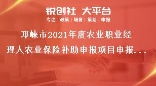 邛崍市2021年度農(nóng)業(yè)職業(yè)經(jīng)理人農(nóng)業(yè)保險補助申報項目申報要求獎補政策