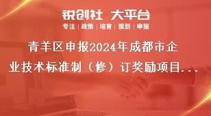 青羊區(qū)申報2024年成都市企業(yè)技術標準制（修）訂獎勵項目申報流程獎補政策