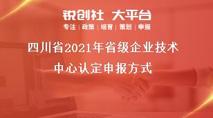 四川省2021年省級企業(yè)技術(shù)中心認(rèn)定申報(bào)方式獎(jiǎng)補(bǔ)政策