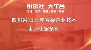 四川省2021年省級(jí)企業(yè)技術(shù)中心認(rèn)定條件獎(jiǎng)補(bǔ)政策