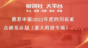 推薦申報2022年度四川省重點研發(fā)計劃（重大科技專項）、科技創(chuàng)新基地（平臺）和人才計劃項目匯總表獎補政策